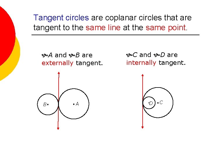 Tangent circles are coplanar circles that are tangent to the same line at the