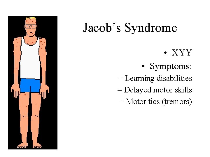 Jacob’s Syndrome • XYY • Symptoms: – Learning disabilities – Delayed motor skills –