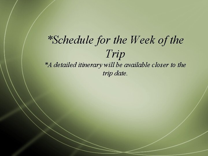 *Schedule for the Week of the Trip *A detailed itinerary will be available closer