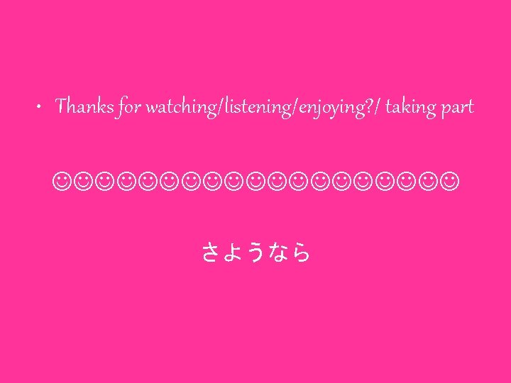  • Thanks for watching/listening/enjoying? / taking part さようなら 