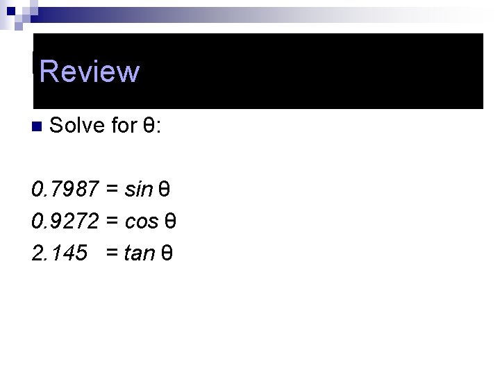 Review n Solve for θ: 0. 7987 = sin θ 0. 9272 = cos