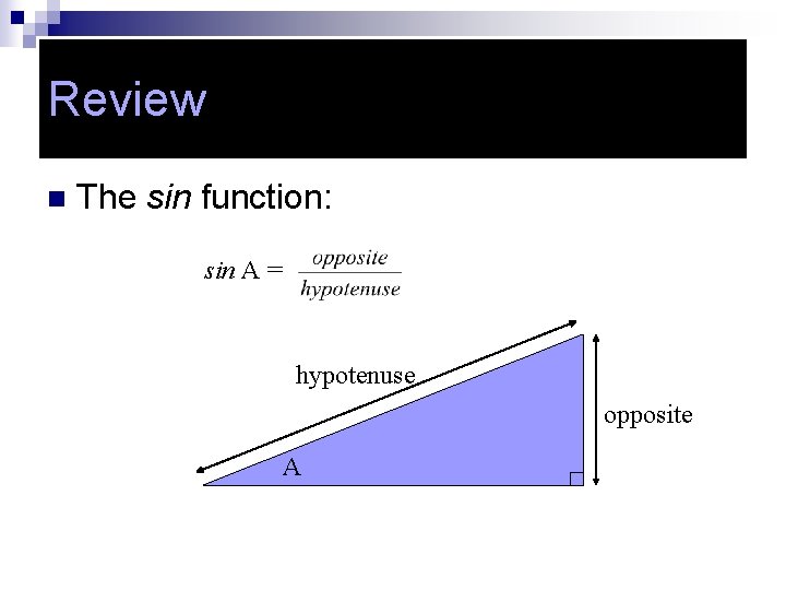 Review n The sin function: sin A = hypotenuse opposite A 