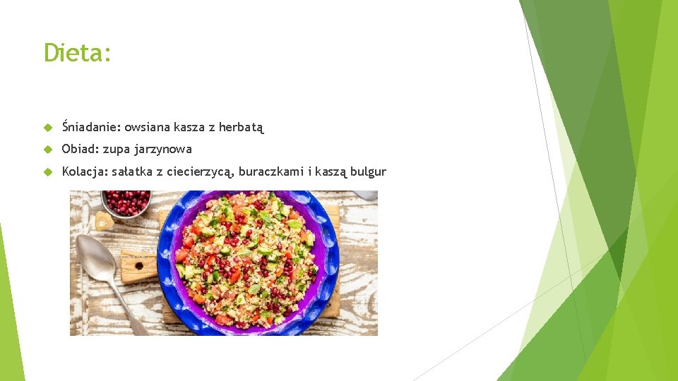 Dieta: Śniadanie: owsiana kasza z herbatą Obiad: zupa jarzynowa Kolacja: sałatka z ciecierzycą, buraczkami