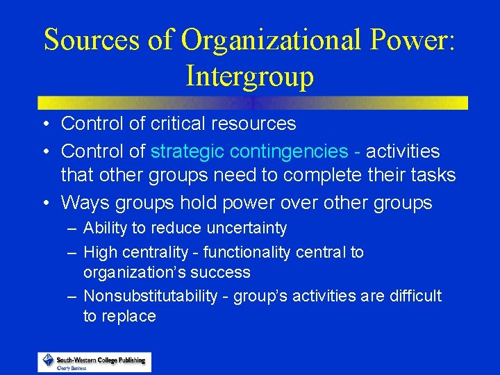 Sources of Organizational Power: Intergroup • Control of critical resources • Control of strategic