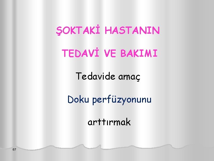 ŞOKTAKİ HASTANIN TEDAVİ VE BAKIMI Tedavide amaç Doku perfüzyonunu arttırmak 67 