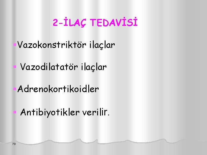 2 -İLAÇ TEDAVİSİ §Vazokonstriktör ilaçlar § Vazodilatatör ilaçlar §Adrenokortikoidler § Antibiyotikler verilir. 78 