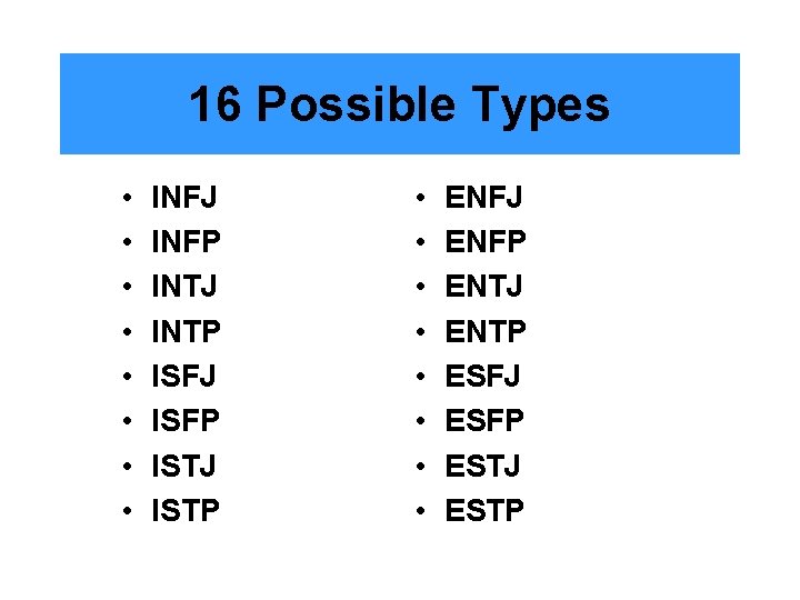 16 Possible Types • • INFJ INFP INTJ INTP ISFJ ISFP ISTJ ISTP •