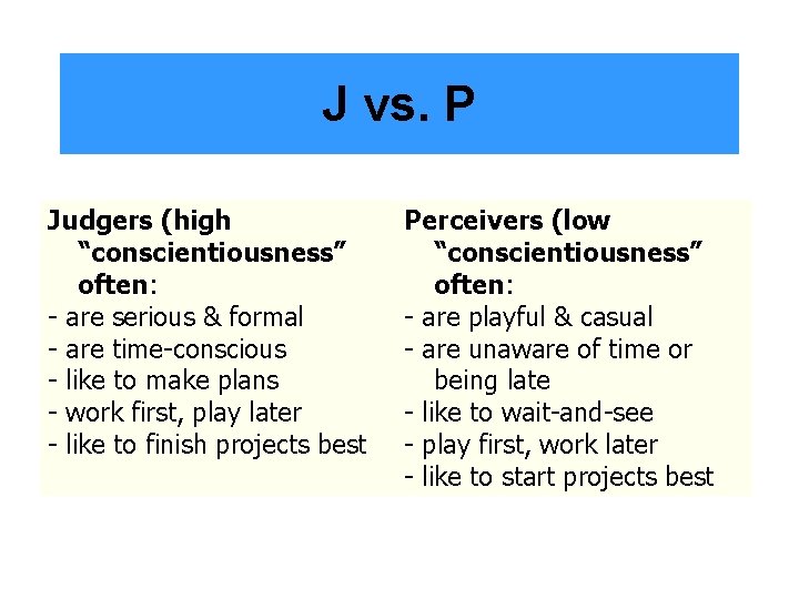 J vs. P Judgers (high “conscientiousness” often: - are serious & formal - are