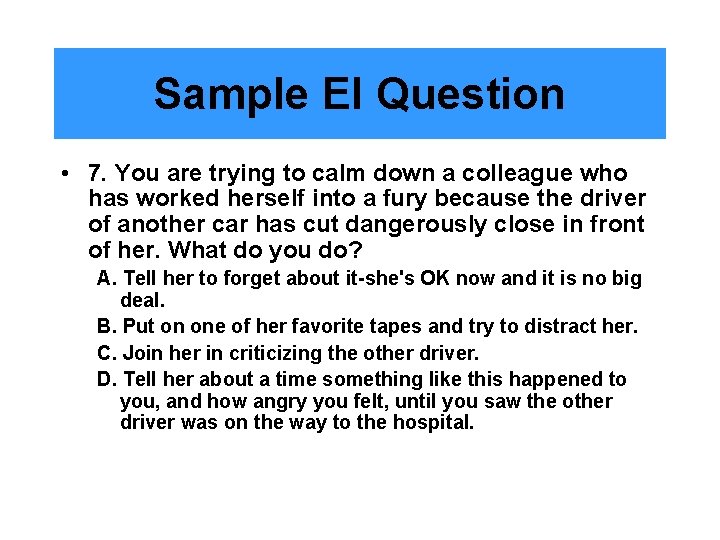 Sample EI Question • 7. You are trying to calm down a colleague who