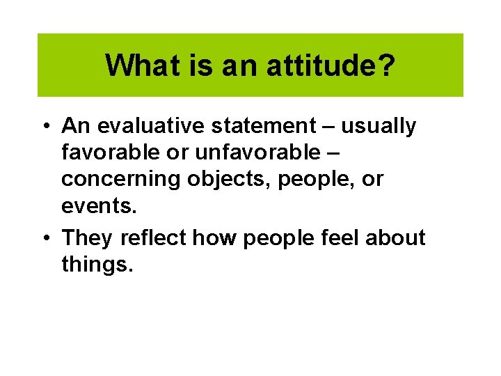 What is an attitude? • An evaluative statement – usually favorable or unfavorable –