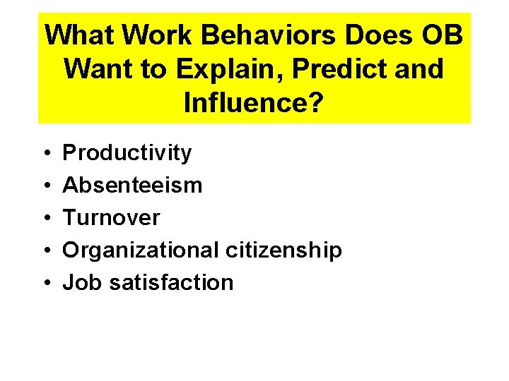 What Work Behaviors Does OB Want to Explain, Predict and Influence? • • •