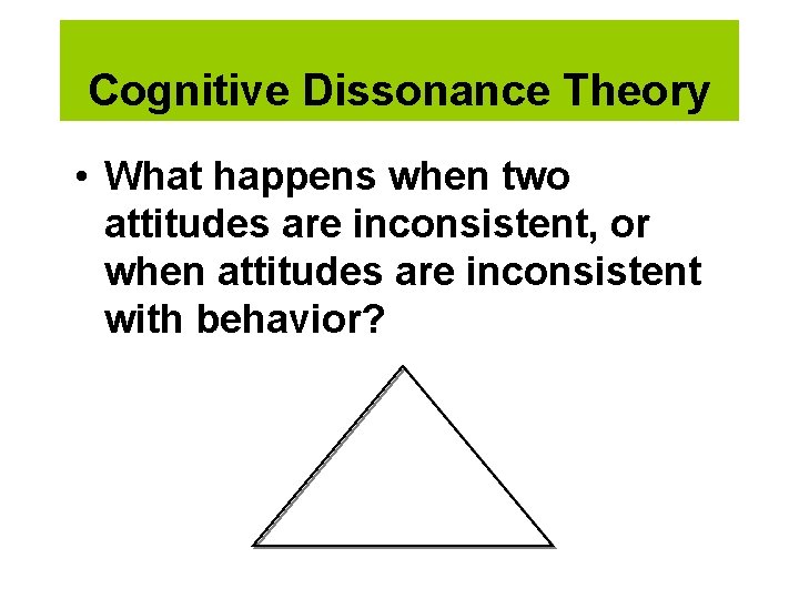 Cognitive Dissonance Theory • What happens when two attitudes are inconsistent, or when attitudes