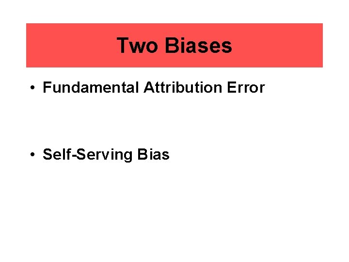 Two Biases • Fundamental Attribution Error • Self-Serving Bias 