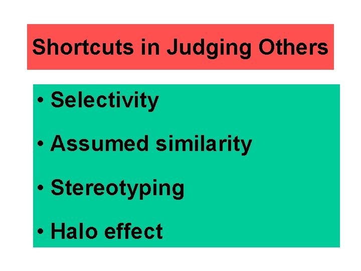 Shortcuts in Judging Others • Selectivity • Assumed similarity • Stereotyping • Halo effect