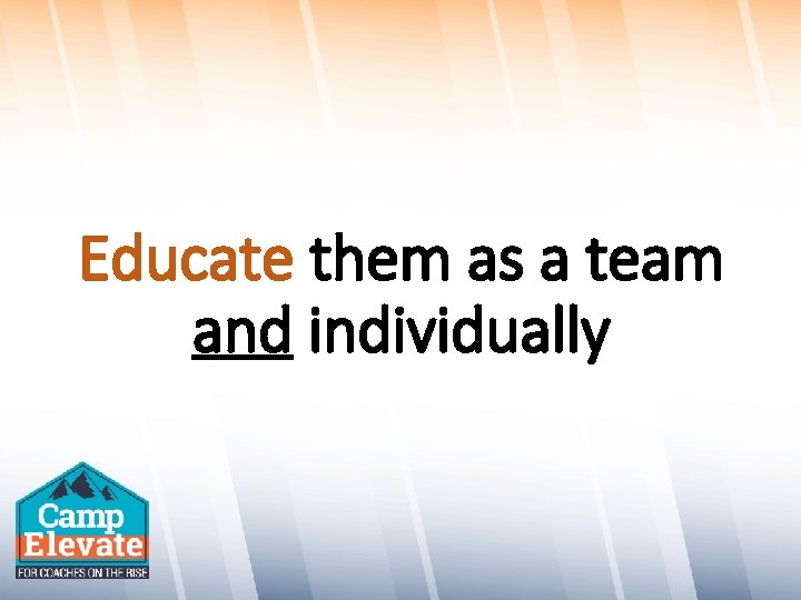 Educate them as a team and individually 