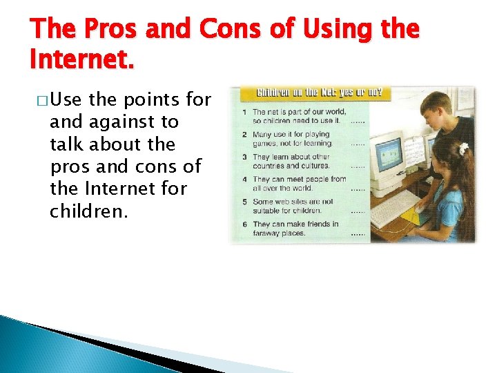 The Pros and Cons of Using the Internet. � Use the points for and