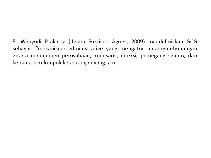 5. Wahyudi Prakarsa (dalam Sukrisno Agoes, 2009) mendefiniskan GCG sebagai: “mekanisme administrative yang mengatur