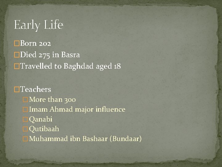 Early Life �Born 202 �Died 275 in Basra �Travelled to Baghdad aged 18 �Teachers Early Life �Born 202 �Died 275 in Basra �Travelled to Baghdad aged 18 �Teachers