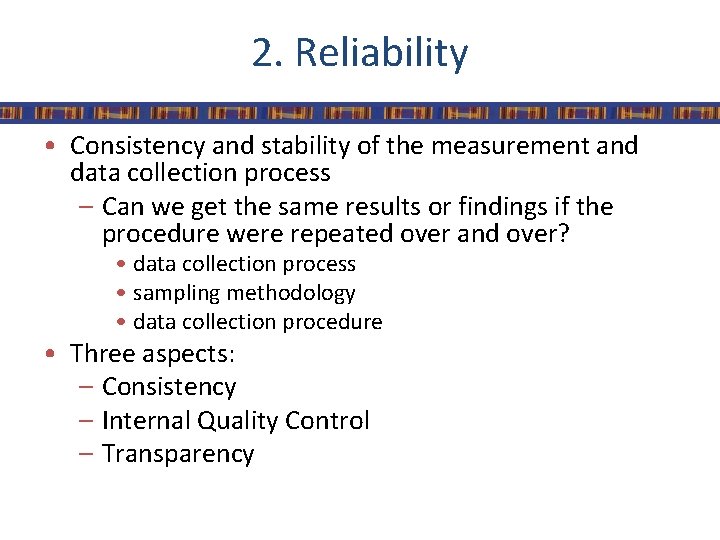 2. Reliability • Consistency and stability of the measurement and data collection process –