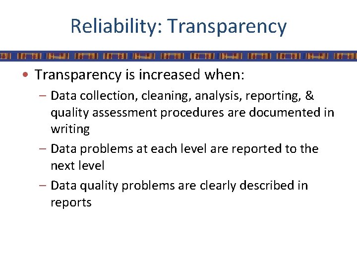 Reliability: Transparency • Transparency is increased when: – Data collection, cleaning, analysis, reporting, &