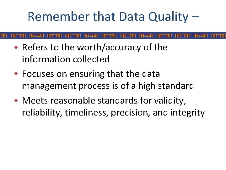 Remember that Data Quality – • Refers to the worth/accuracy of the information collected