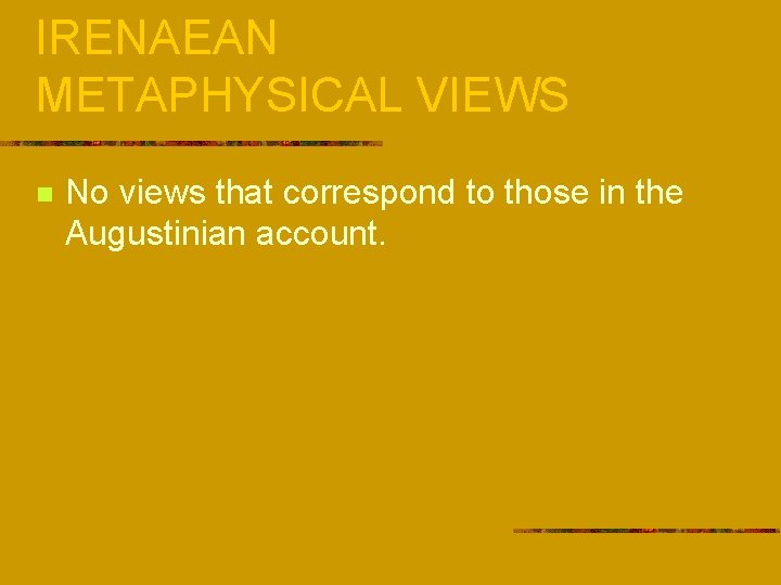 IRENAEAN METAPHYSICAL VIEWS n No views that correspond to those in the Augustinian account.