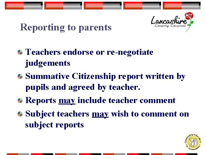 Reporting to parents Teachers endorse or re-negotiate judgements Summative Citizenship report written by pupils