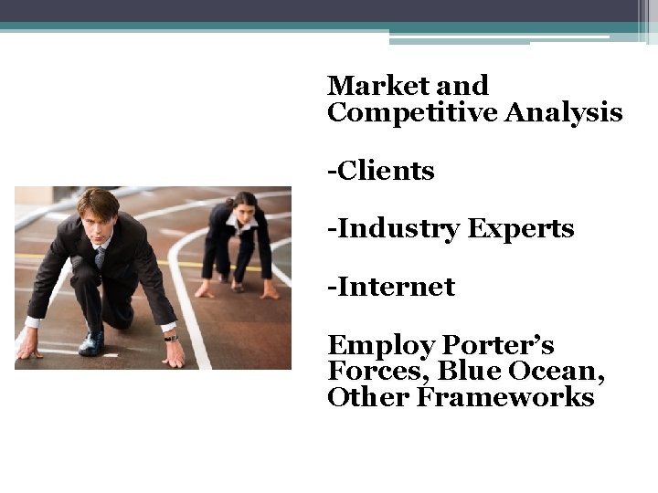 Market and Competitive Analysis -Clients -Industry Experts -Internet Employ Porter’s Forces, Blue Ocean, Other