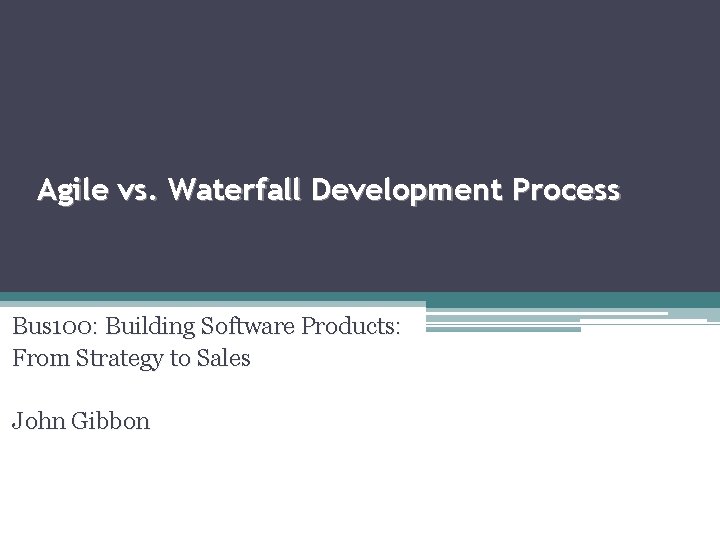 Agile vs. Waterfall Development Process Bus 100: Building Software Products: From Strategy to Sales