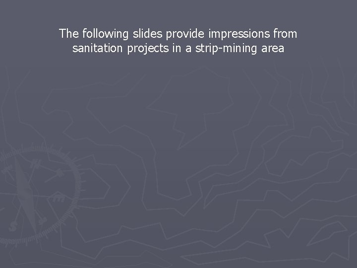 The following slides provide impressions from sanitation projects in a strip-mining area 