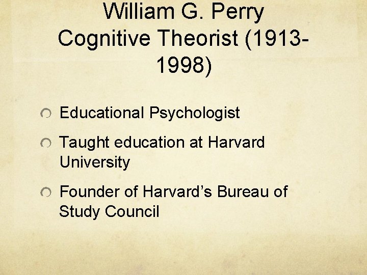 William G. Perry Cognitive Theorist (19131998) Educational Psychologist Taught education at Harvard University Founder