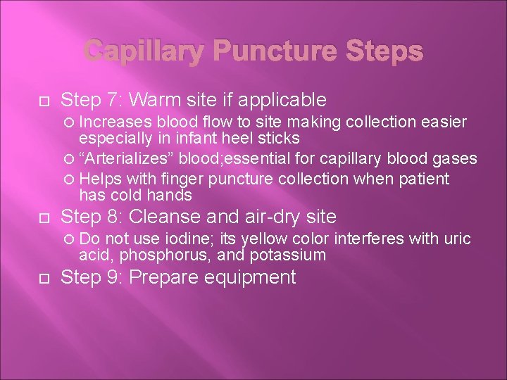 Capillary Puncture Steps Step 7: Warm site if applicable Increases blood flow to site