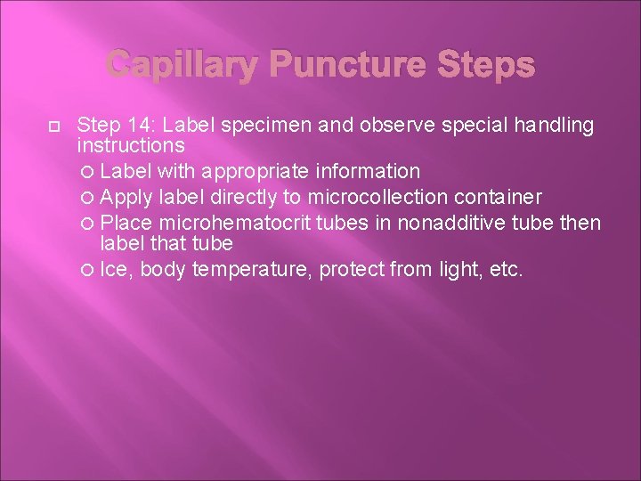 Capillary Puncture Steps Step 14: Label specimen and observe special handling instructions Label with