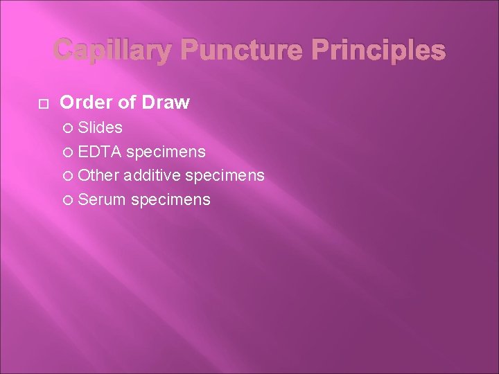 Capillary Puncture Principles Order of Draw Slides EDTA specimens Other additive specimens Serum specimens