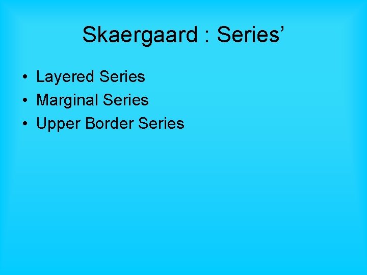 Skaergaard : Series’ • Layered Series • Marginal Series • Upper Border Series 