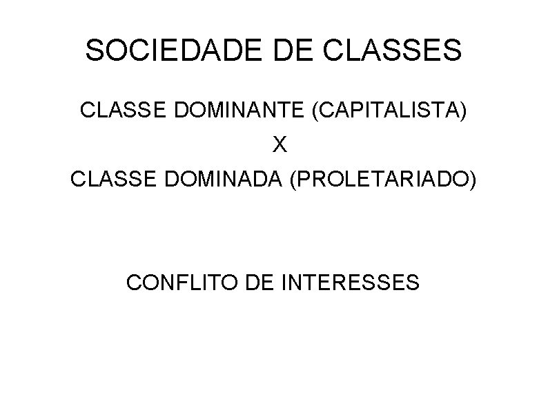 SOCIEDADE DE CLASSES CLASSE DOMINANTE (CAPITALISTA) X CLASSE DOMINADA (PROLETARIADO) CONFLITO DE INTERESSES 