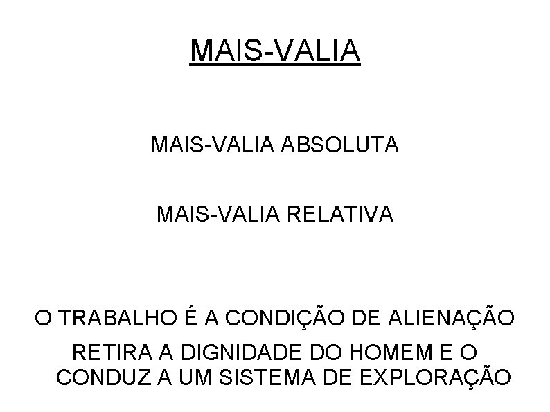 MAIS-VALIA ABSOLUTA MAIS-VALIA RELATIVA O TRABALHO É A CONDIÇÃO DE ALIENAÇÃO RETIRA A DIGNIDADE