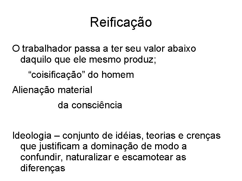 Reificação O trabalhador passa a ter seu valor abaixo daquilo que ele mesmo produz;