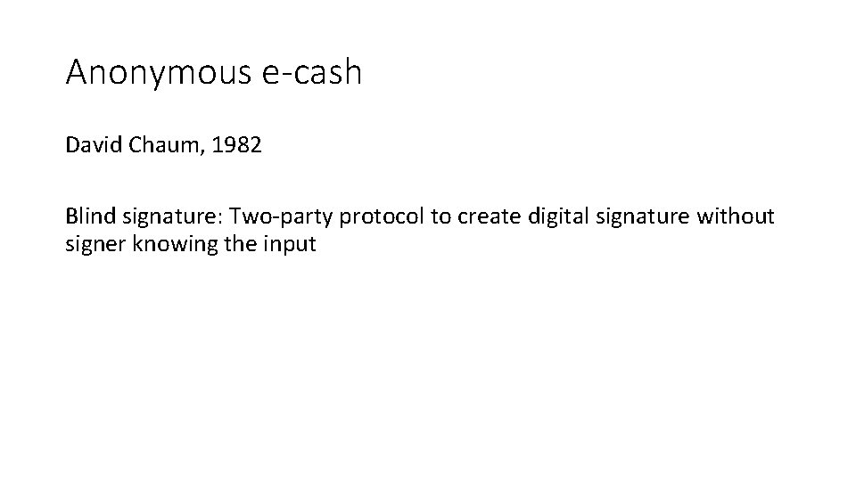 Anonymous e-cash David Chaum, 1982 Blind signature: Two-party protocol to create digital signature without