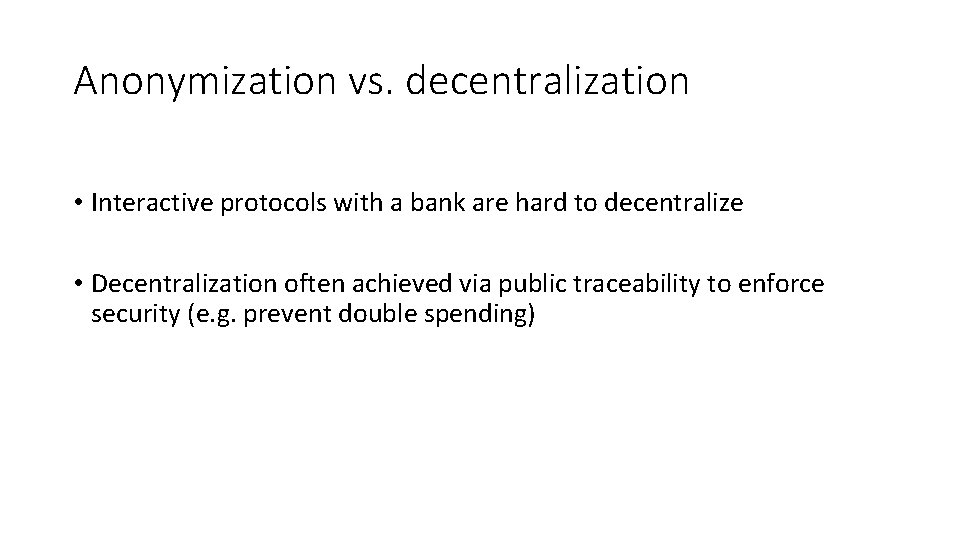 Anonymization vs. decentralization • Interactive protocols with a bank are hard to decentralize •