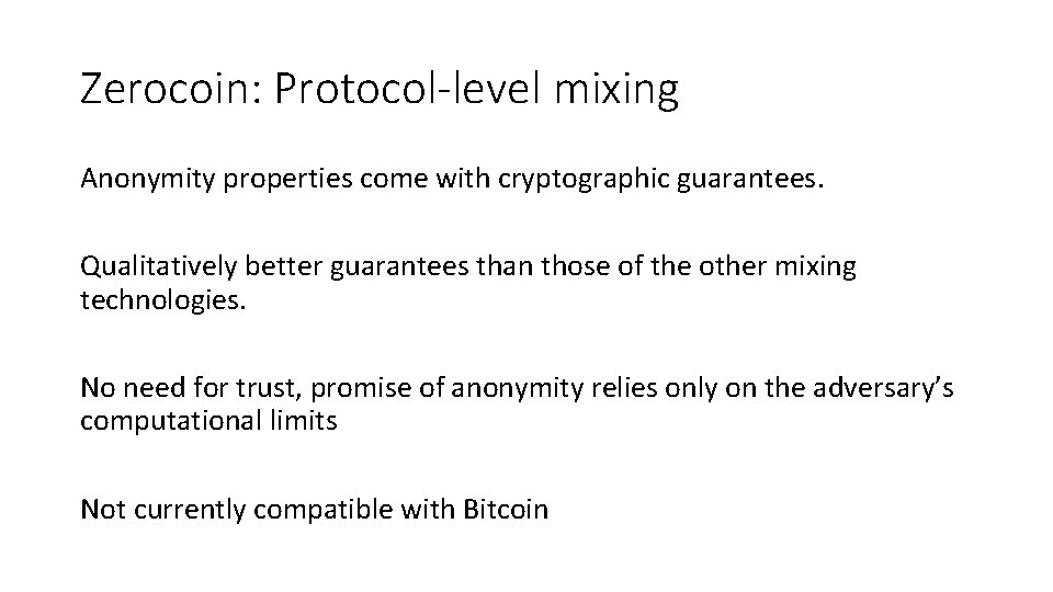 Zerocoin: Protocol-level mixing Anonymity properties come with cryptographic guarantees. Qualitatively better guarantees than those