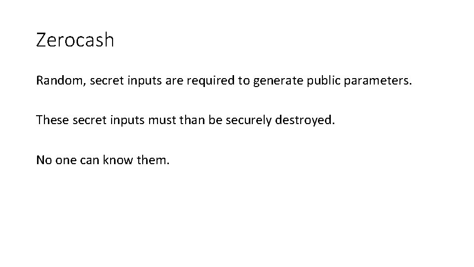 Zerocash Random, secret inputs are required to generate public parameters. These secret inputs must