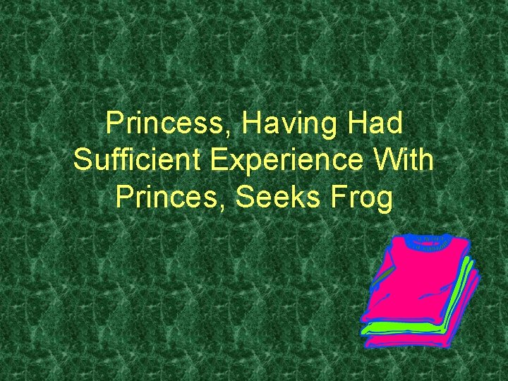 Princess, Having Had Sufficient Experience With Princes, Seeks Frog 