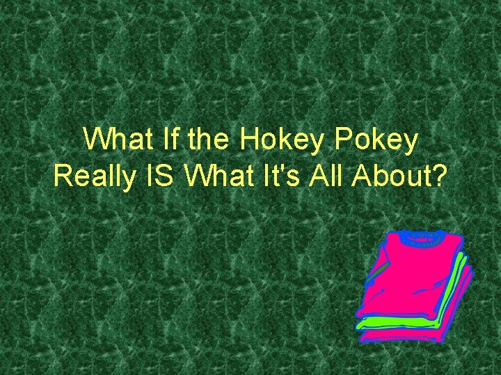 What If the Hokey Pokey Really IS What It's All About? 