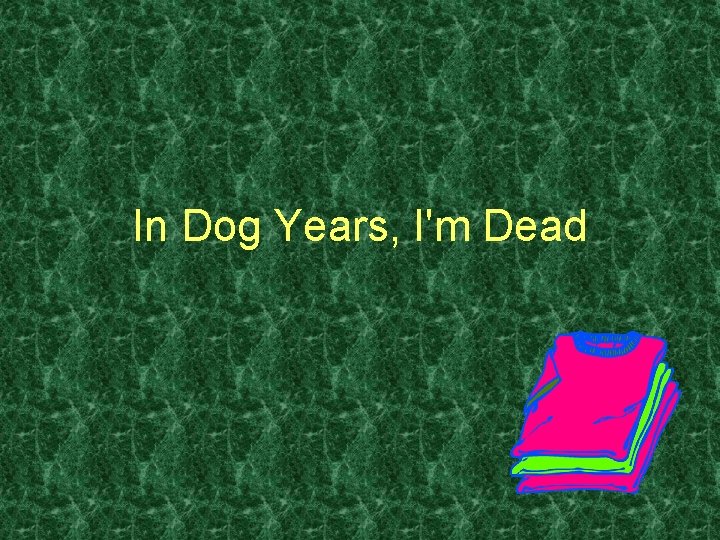 In Dog Years, I'm Dead 