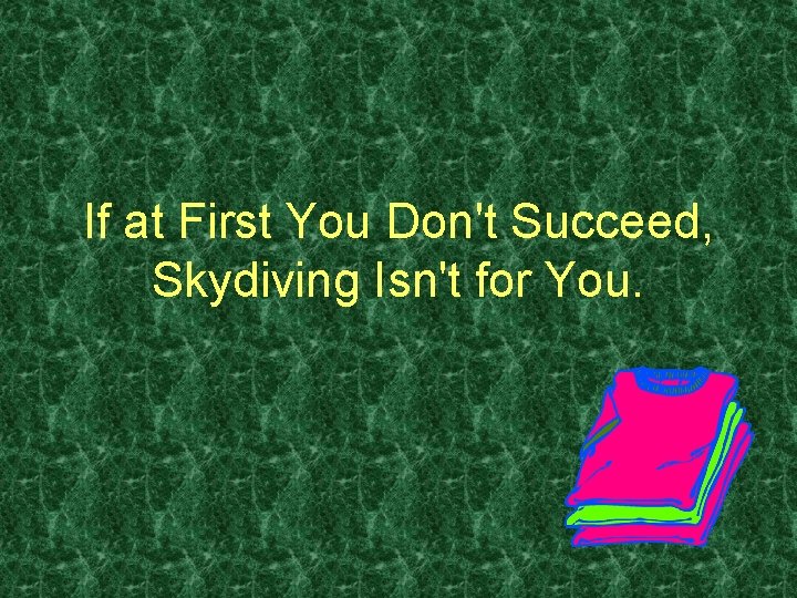 If at First You Don't Succeed, Skydiving Isn't for You. 