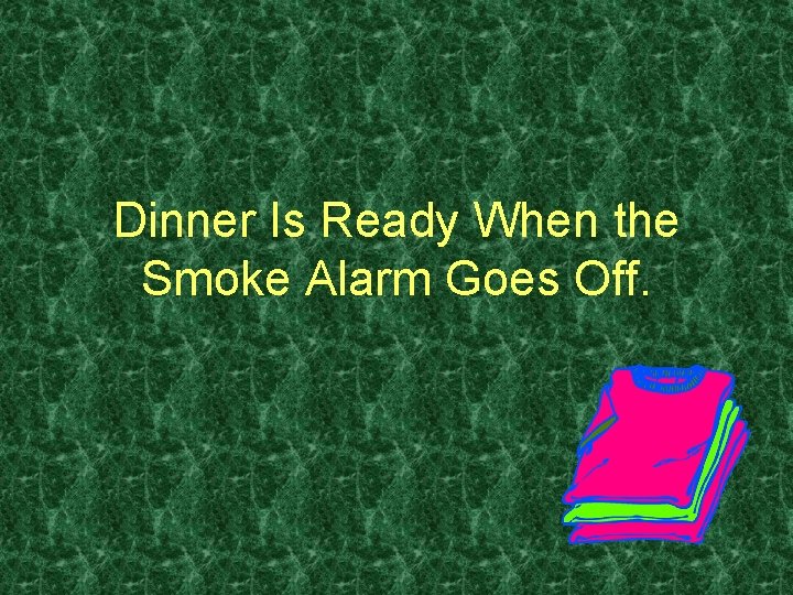 Dinner Is Ready When the Smoke Alarm Goes Off. 