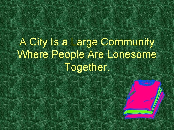 A City Is a Large Community Where People Are Lonesome Together. 
