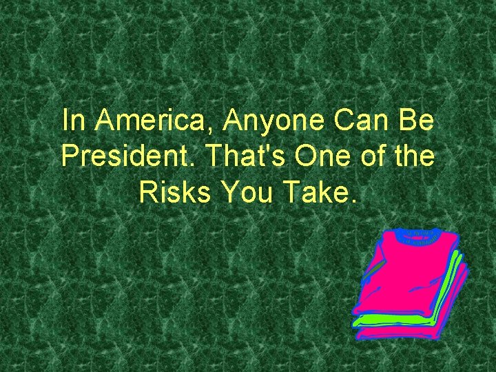 In America, Anyone Can Be President. That's One of the Risks You Take. 