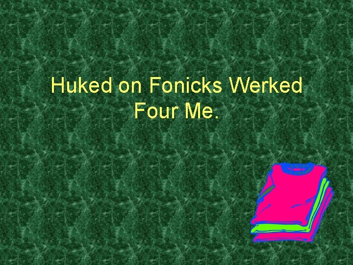 Huked on Fonicks Werked Four Me. 